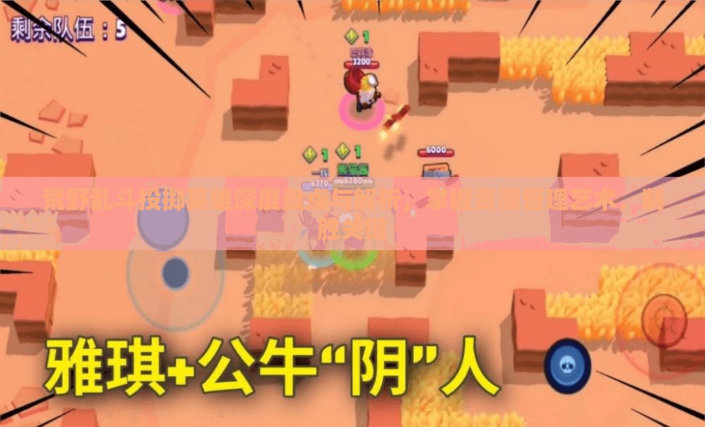 荒野乱斗投掷英雄深度盘点与解析，掌握资源管理艺术，制胜关键