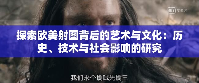 探索欧美射图背后的艺术与文化：历史、技术与社会影响的研究
