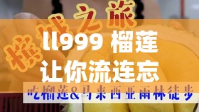 ll999 榴莲让你流连忘返：快来品尝这独特美味的榴莲吧