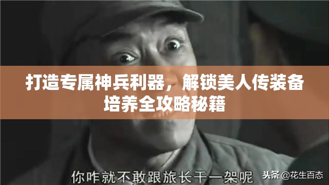 打造专属神兵利器，解锁美人传装备培养全攻略秘籍