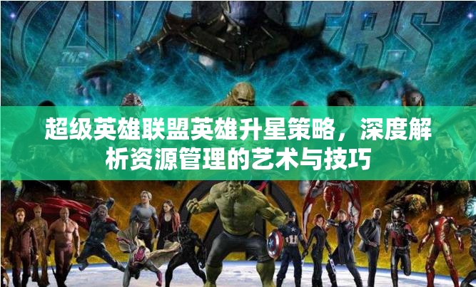 超级英雄联盟英雄升星策略，深度解析资源管理的艺术与技巧