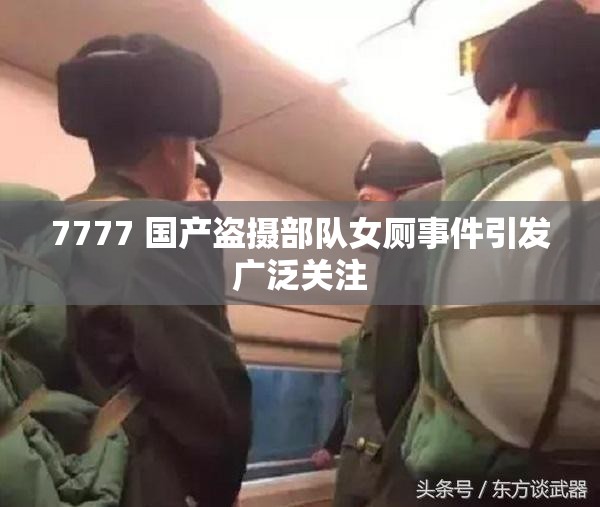 7777 国产盗摄部队女厕事件引发广泛关注