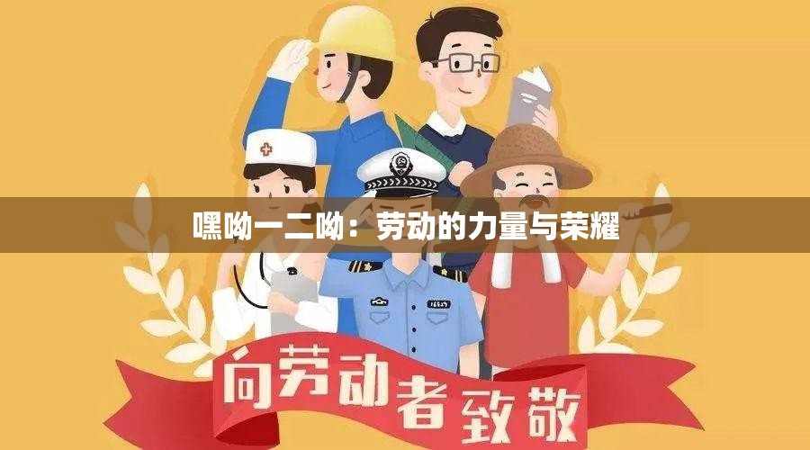 嘿呦一二呦：劳动的力量与荣耀