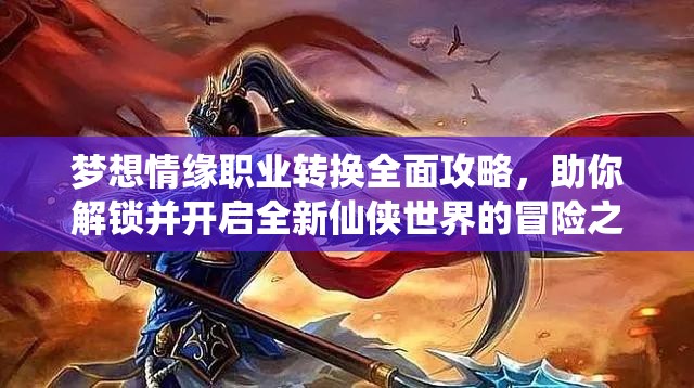 梦想情缘职业转换全面攻略，助你解锁并开启全新仙侠世界的冒险之旅