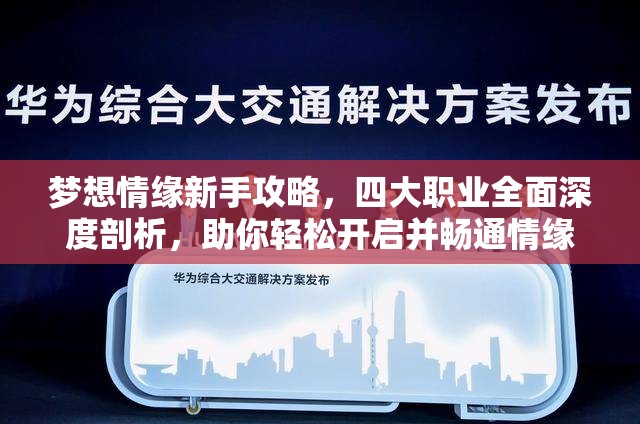 梦想情缘新手攻略，四大职业全面深度剖析，助你轻松开启并畅通情缘之路