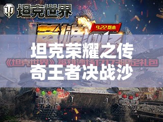 坦克荣耀之传奇王者决战沙场，英勇铸就无与伦比的钢铁战魂
