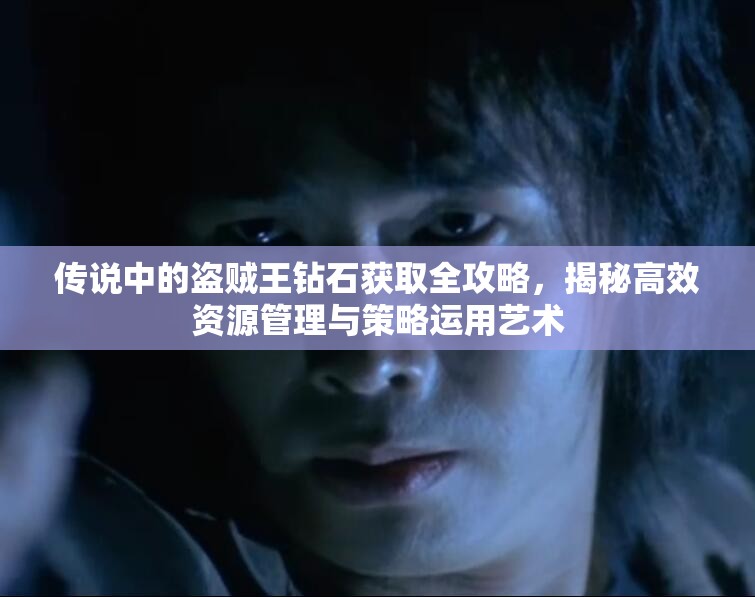 传说中的盗贼王钻石获取全攻略，揭秘高效资源管理与策略运用艺术