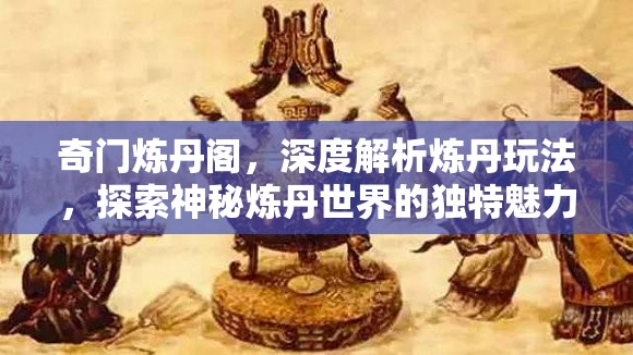 奇门炼丹阁，深度解析炼丹玩法，探索神秘炼丹世界的独特魅力