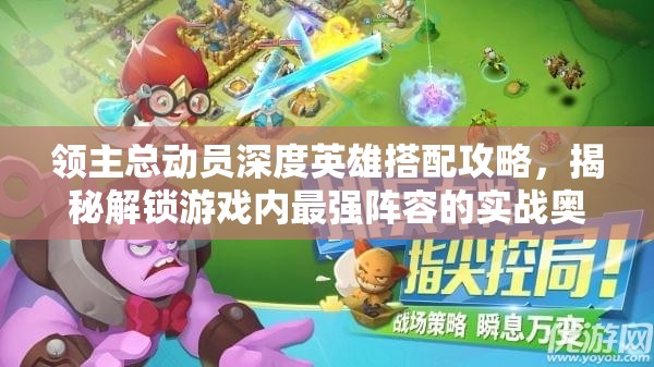 领主总动员深度英雄搭配攻略，揭秘解锁游戏内最强阵容的实战奥秘