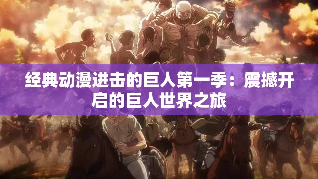 经典动漫进击的巨人第一季：震撼开启的巨人世界之旅