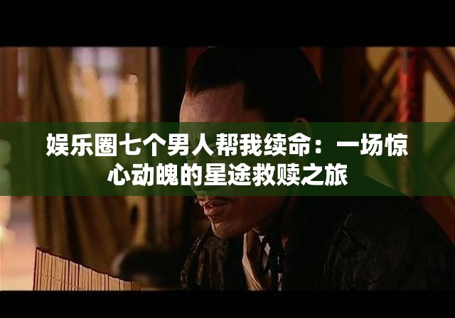 娱乐圈七个男人帮我续命：一场惊心动魄的星途救赎之旅
