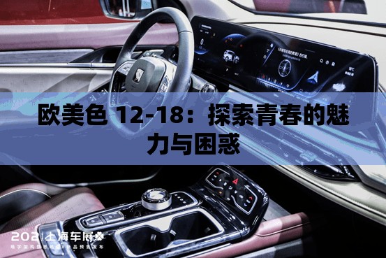 欧美色 12-18：探索青春的魅力与困惑