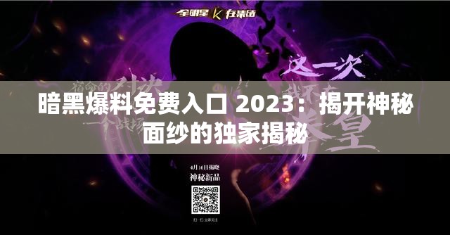 暗黑爆料免费入口 2023：揭开神秘面纱的独家揭秘