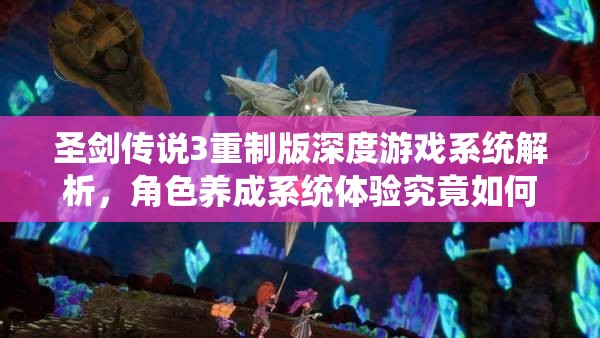圣剑传说3重制版深度游戏系统解析，角色养成系统体验究竟如何？
