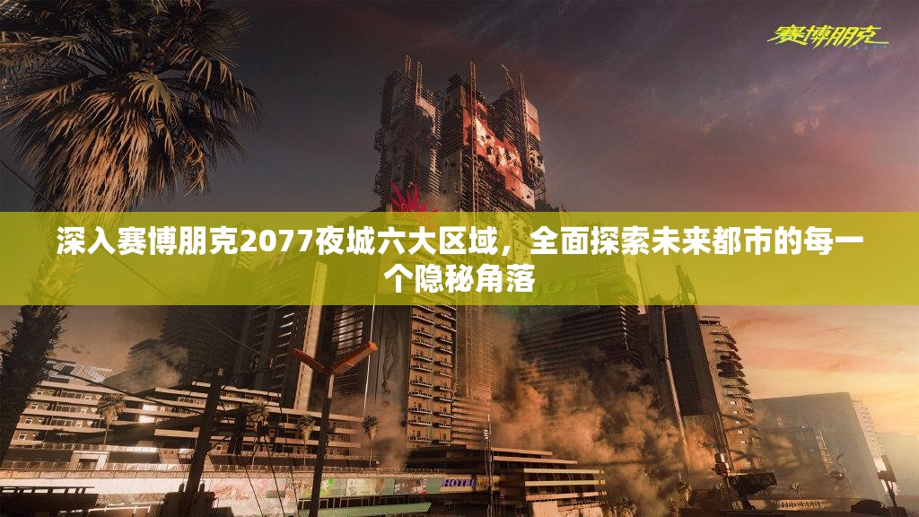深入赛博朋克2077夜城六大区域，全面探索未来都市的每一个隐秘角落