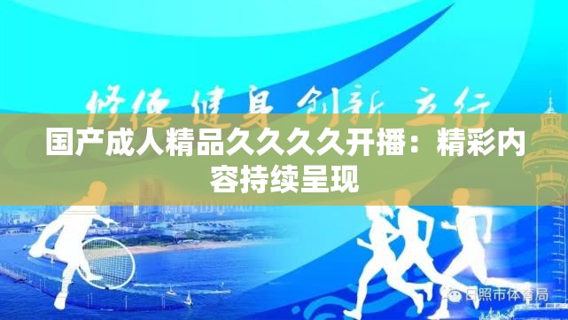 国产成人精品久久久久开播：精彩内容持续呈现