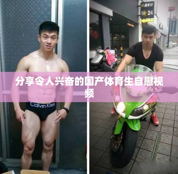 分享令人兴奋的国产体育生自慰视频