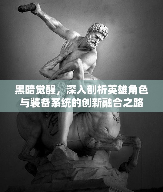 黑暗觉醒，深入剖析英雄角色与装备系统的创新融合之路