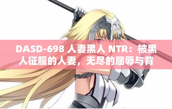 DASD-698 人妻黑人 NTR：被黑人征服的人妻，无尽的屈辱与背叛