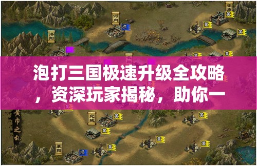 泡打三国极速升级全攻略，资深玩家揭秘，助你一路狂飙直达满级