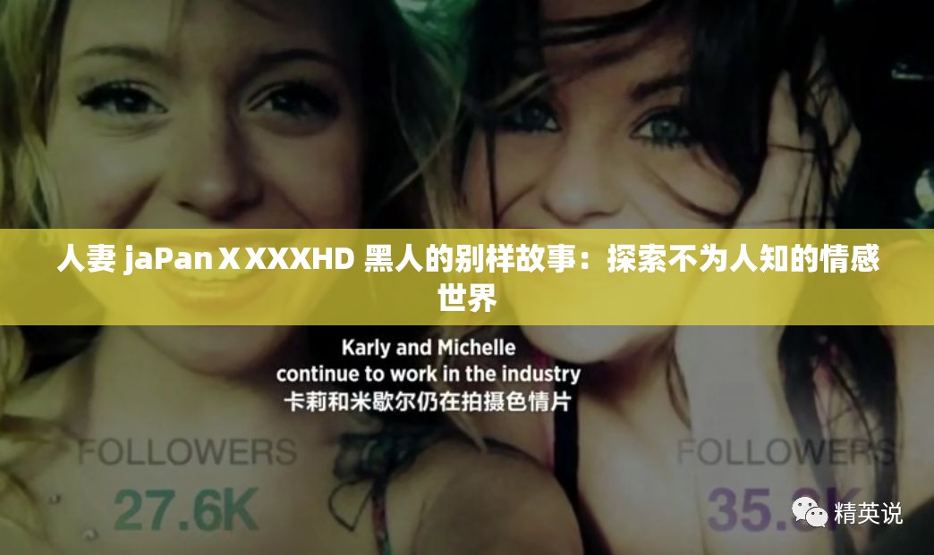 人妻 jaPanⅩXXXHD 黑人的别样故事：探索不为人知的情感世界