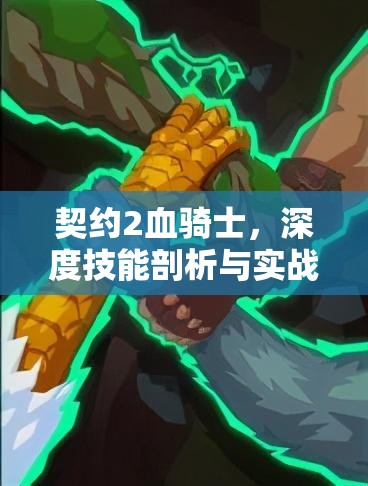 契约2血骑士，深度技能剖析与实战应用中的战斗艺术探索