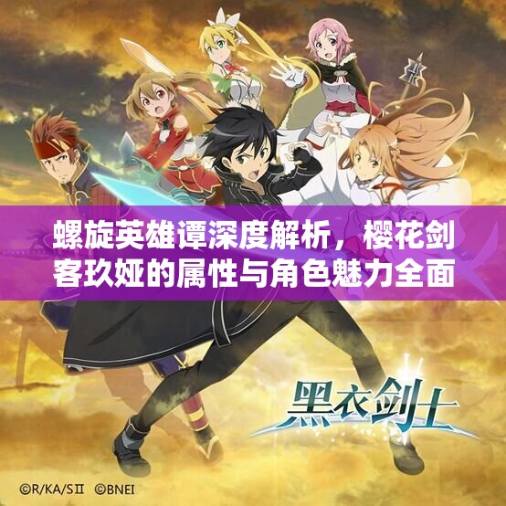 螺旋英雄谭深度解析，樱花剑客玖娅的属性与角色魅力全面探索