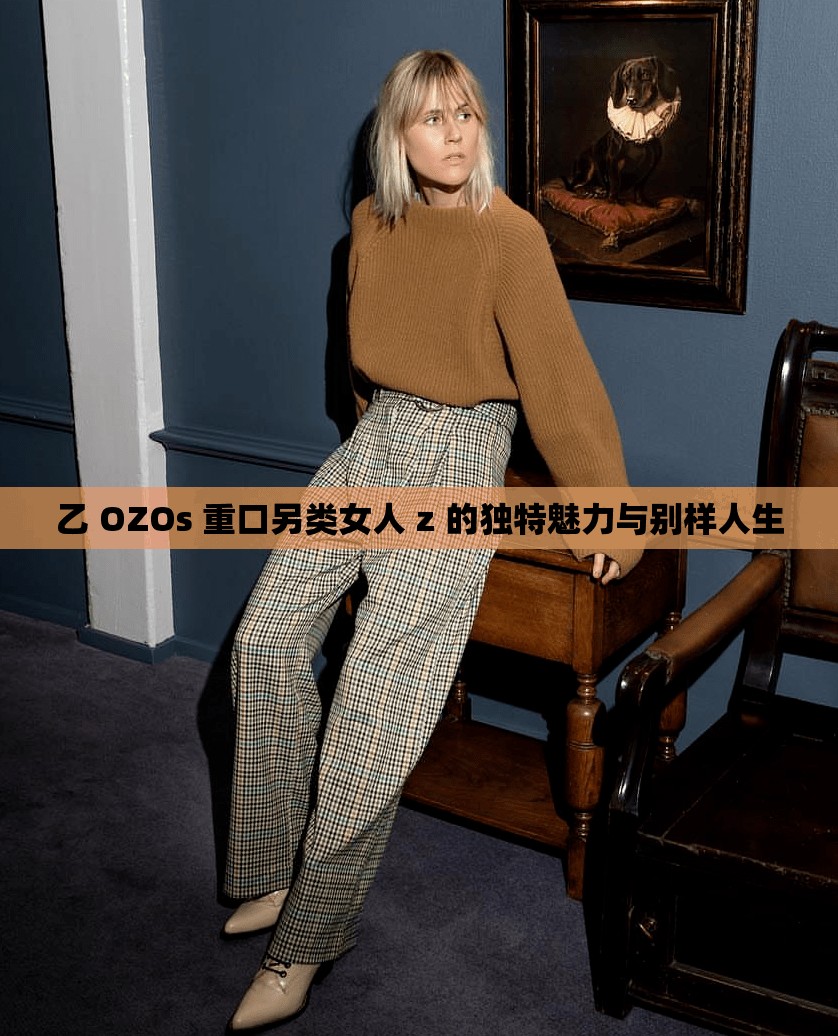 乙 OZOs 重口另类女人 z 的独特魅力与别样人生