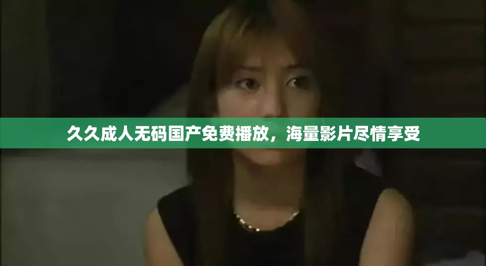 久久成人无码国产免费播放，海量影片尽情享受