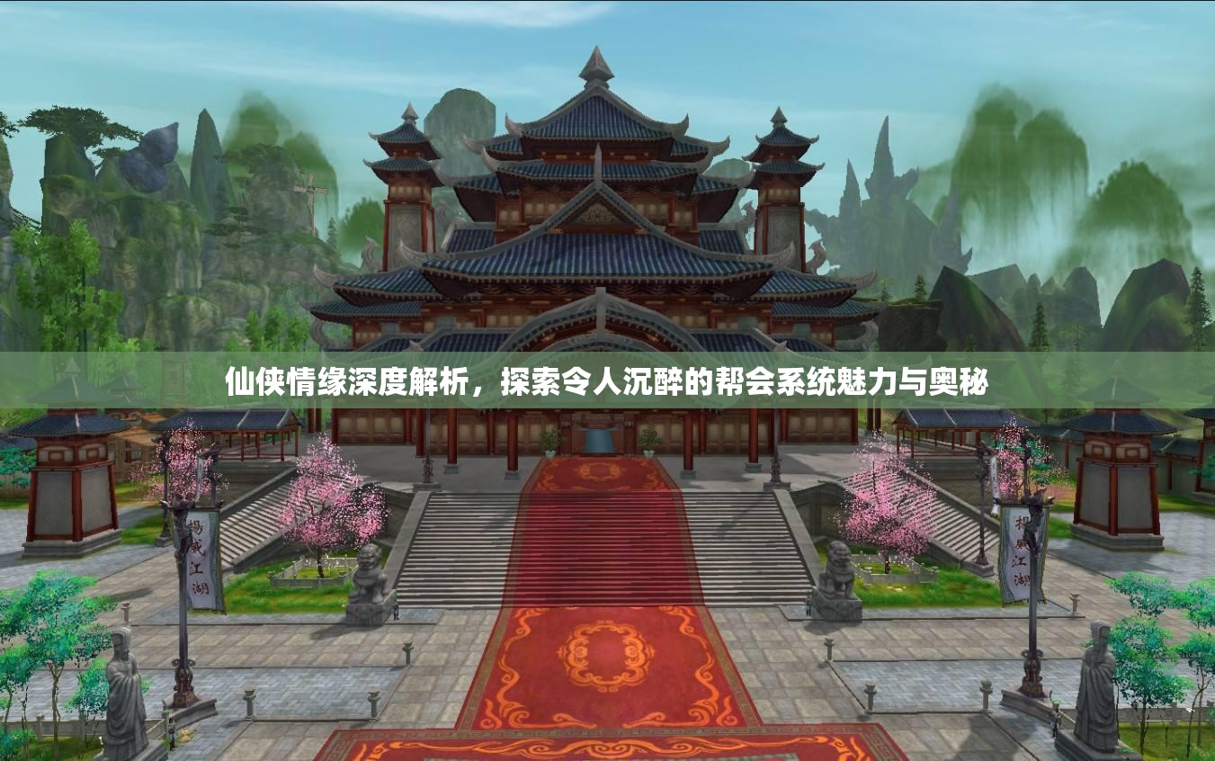 仙侠情缘深度解析，探索令人沉醉的帮会系统魅力与奥秘