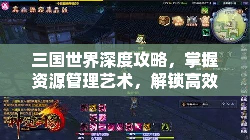 三国世界深度攻略，掌握资源管理艺术，解锁高效升级技巧
