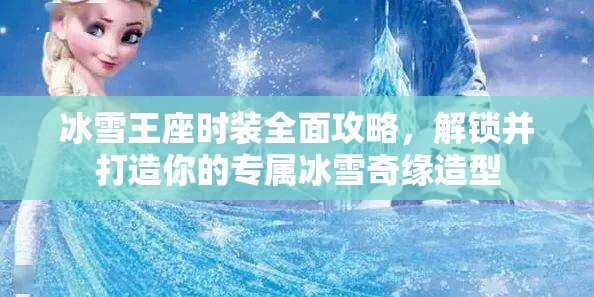 冰雪王座时装全面攻略，解锁并打造你的专属冰雪奇缘造型