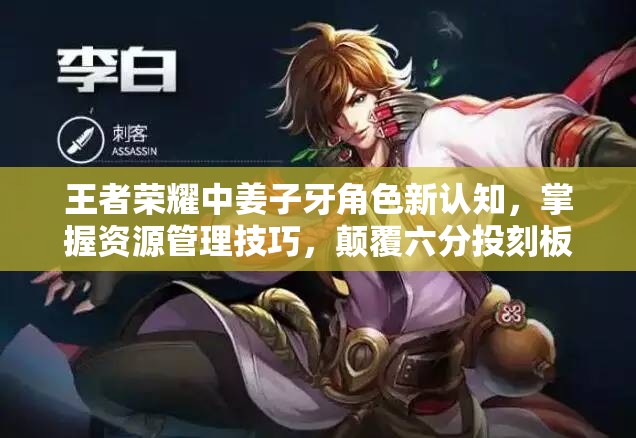 王者荣耀中姜子牙角色新认知，掌握资源管理技巧，颠覆六分投刻板印象