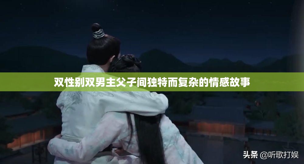 双性别双男主父子间独特而复杂的情感故事
