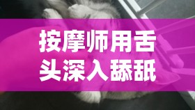 按摩师用舌头深入舔舐让我感觉好舒服至极