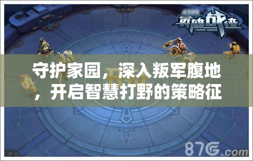 守护家园，深入叛军腹地，开启智慧打野的策略征途与挑战