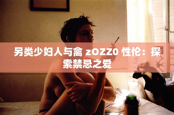 另类少妇人与禽 zOZZ0 性伦：探索禁忌之爱
