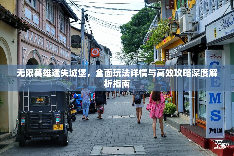 无限英雄迷失城堡，全面玩法详情与高效攻略深度解析指南