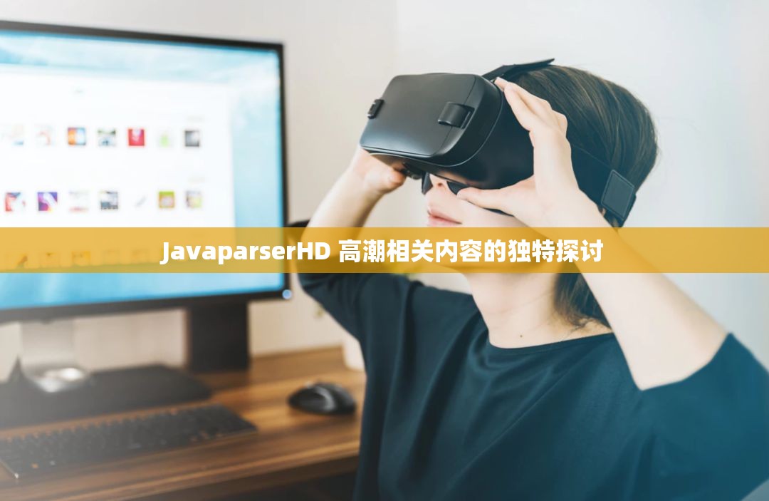 JavaparserHD 高潮相关内容的独特探讨
