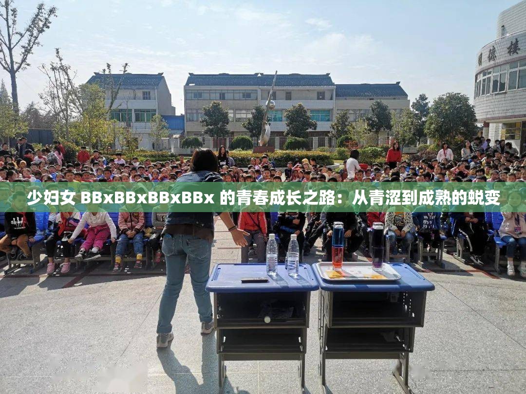 少妇女 BBxBBxBBxBBx 的青春成长之路：从青涩到成熟的蜕变