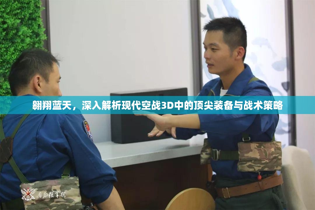 翱翔蓝天，深入解析现代空战3D中的顶尖装备与战术策略