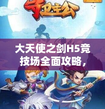 大天使之剑H5竞技场全面攻略，深度解析资源管理、实战技巧与最大化收益策略