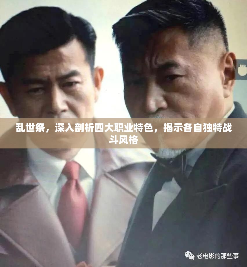 乱世祭，深入剖析四大职业特色，揭示各自独特战斗风格