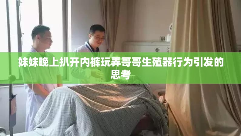 妹妹晚上扒开内裤玩弄哥哥生殖器行为引发的思考