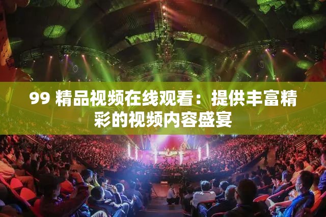 99 精品视频在线观看：提供丰富精彩的视频内容盛宴