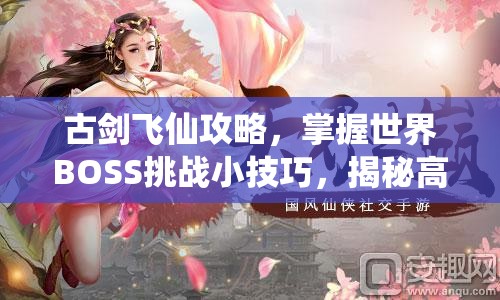 古剑飞仙攻略，掌握世界BOSS挑战小技巧，揭秘高效资源管理的艺术