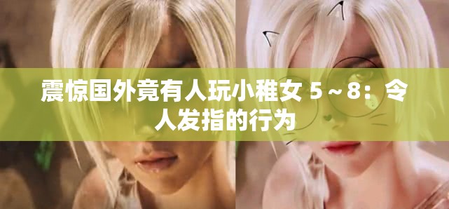 震惊国外竟有人玩小稚女 5～8：令人发指的行为