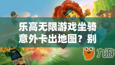 乐高无限游戏坐骑意外卡出地图？别担心，这里有快速解决的小妙招！