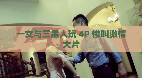 一女与三黑人玩 4P 惨叫激情大片
