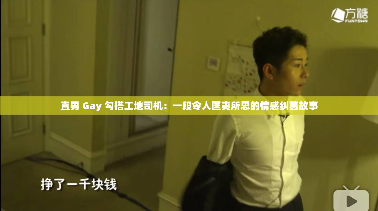 直男 Gay 勾搭工地司机：一段令人匪夷所思的情感纠葛故事